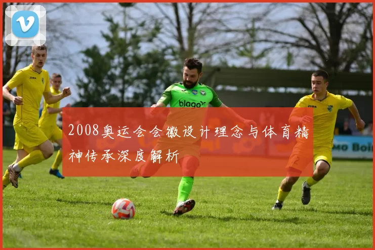 2008奥运会会徽设计理念与体育精神传承深度解析