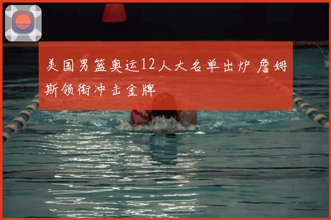 美国男篮奥运12人大名单出炉 詹姆斯领衔冲击金牌