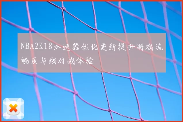 NBA2K18加速器优化更新提升游戏流畅度与线对战体验