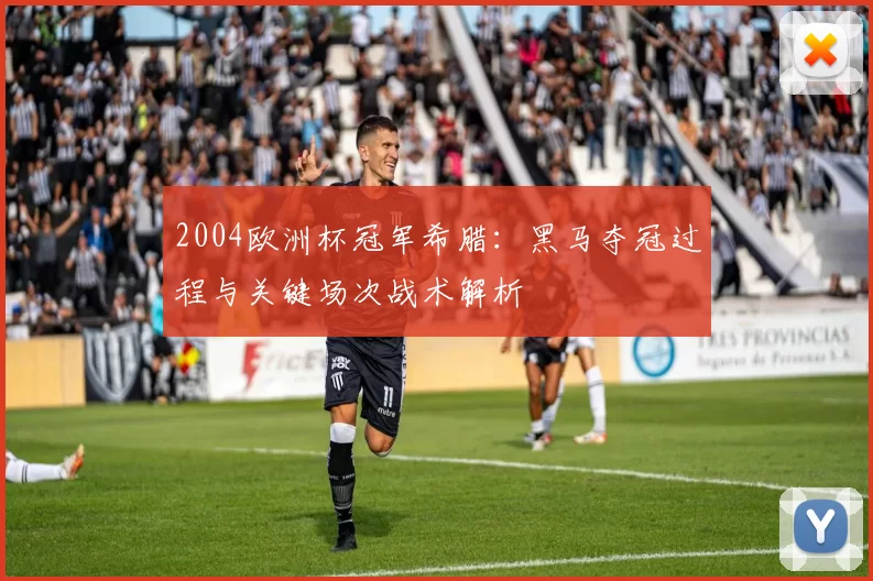 2004欧洲杯冠军希腊：黑马夺冠过程与关键场次战术解析