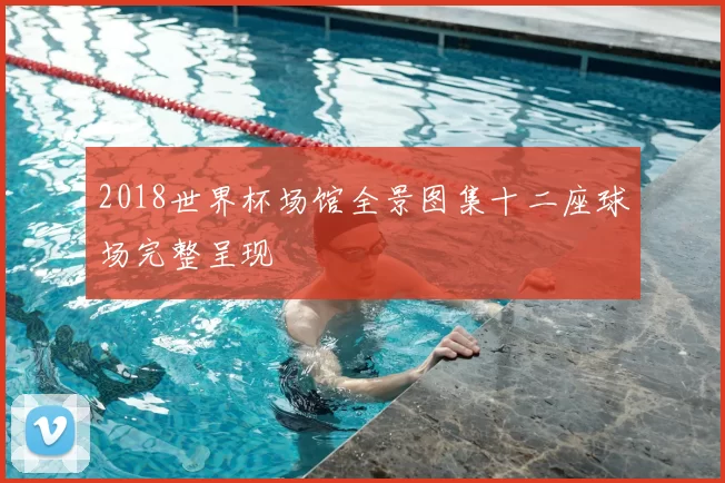 2018世界杯场馆全景图集十二座球场完整呈现