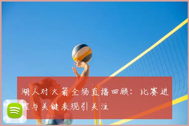 湖人对火箭全场直播回顾：比赛进程与关键表现引关注