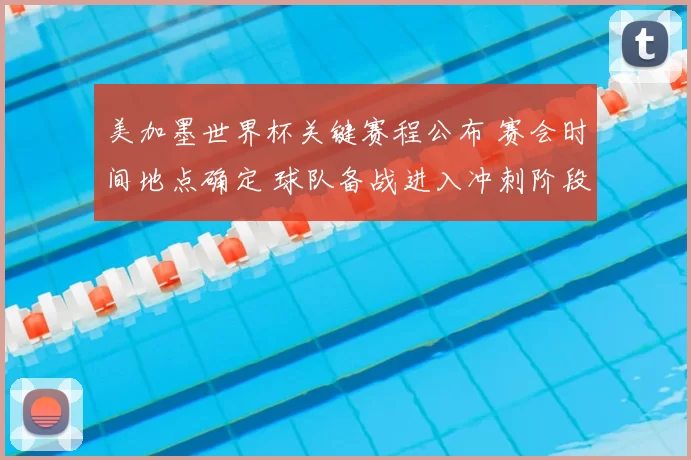 美加墨世界杯关键赛程公布 赛会时间地点确定 球队备战进入冲刺阶段