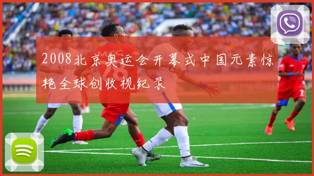 2008北京奥运会开幕式中国元素惊艳全球创收视纪录