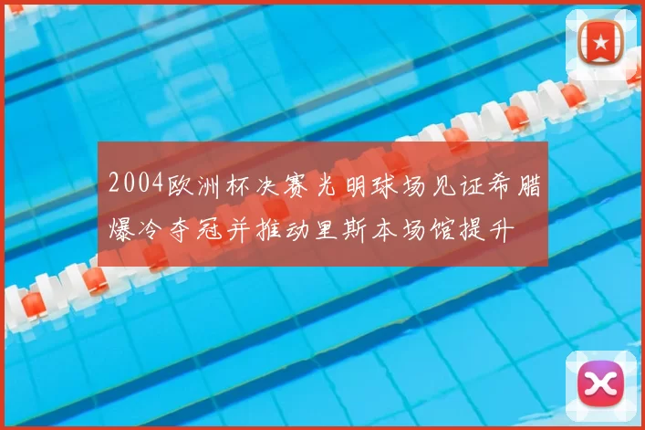 2004欧洲杯决赛光明球场见证希腊爆冷夺冠并推动里斯本场馆提升