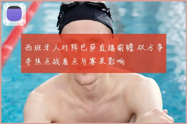 西班牙人对阵巴萨直播前瞻 双方争夺焦点战看点与赛果影响