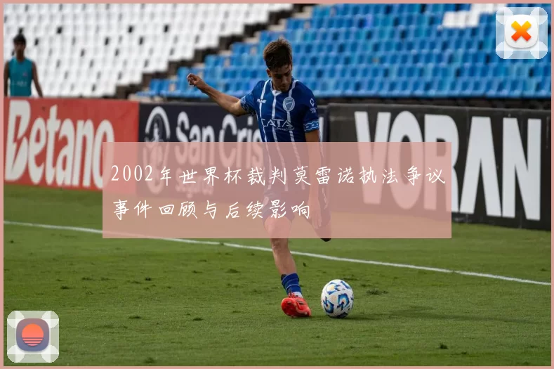 2002年世界杯裁判莫雷诺执法争议事件回顾与后续影响