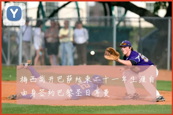 梅西离开巴萨结束二十一年生涯自由身签约巴黎圣日耳曼