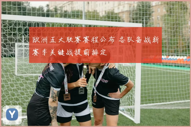 欧洲五大联赛赛程公布 各队备战新赛季关键战提前排定