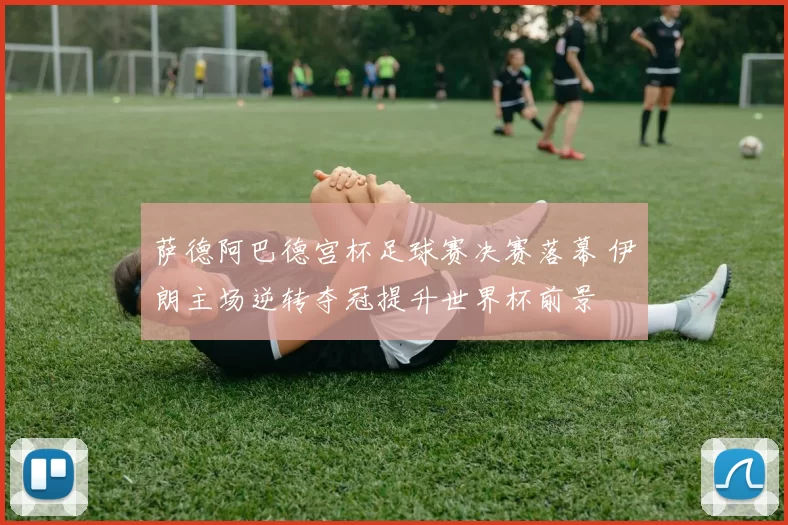 萨德阿巴德宫杯足球赛决赛落幕 伊朗主场逆转夺冠提升世界杯前景