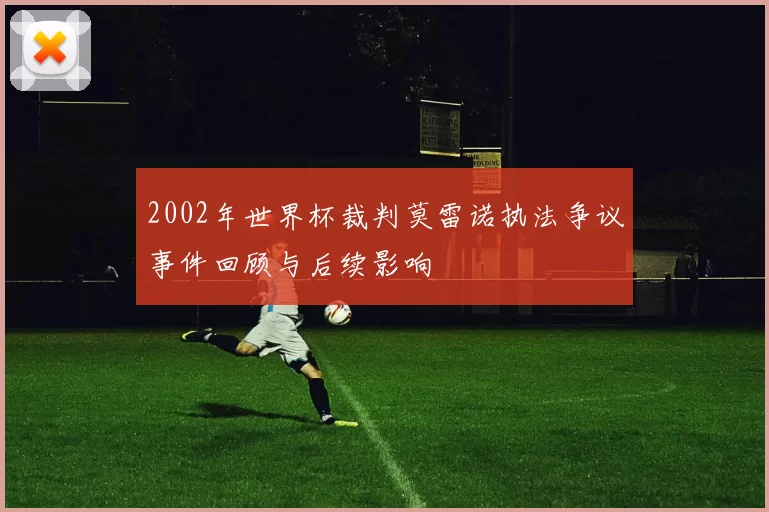 2002年世界杯裁判莫雷诺执法争议事件回顾与后续影响