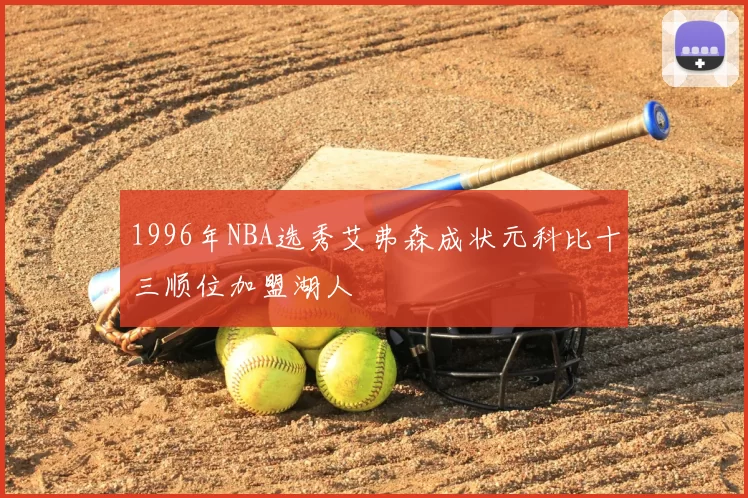 1996年NBA选秀艾弗森成状元科比十三顺位加盟湖人
