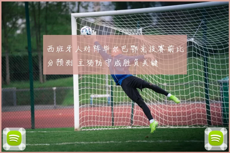 西班牙人对阵毕尔巴鄂竞技赛前比分预测 主场防守成胜负关键