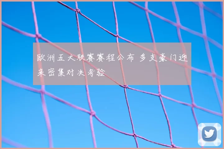 欧洲五大联赛赛程公布 多支豪门迎来密集对决考验