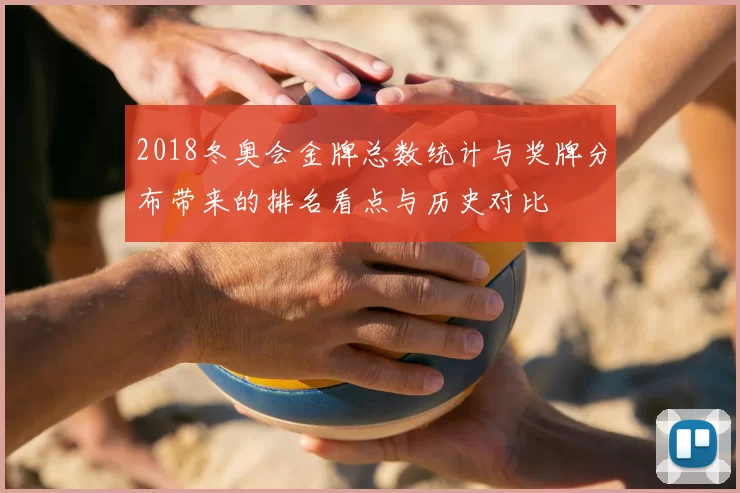 2018冬奥会金牌总数统计与奖牌分布带来的排名看点与历史对比