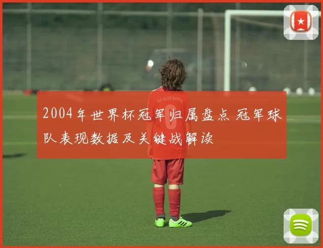 2004年世界杯冠军归属盘点 冠军球队表现数据及关键战解读