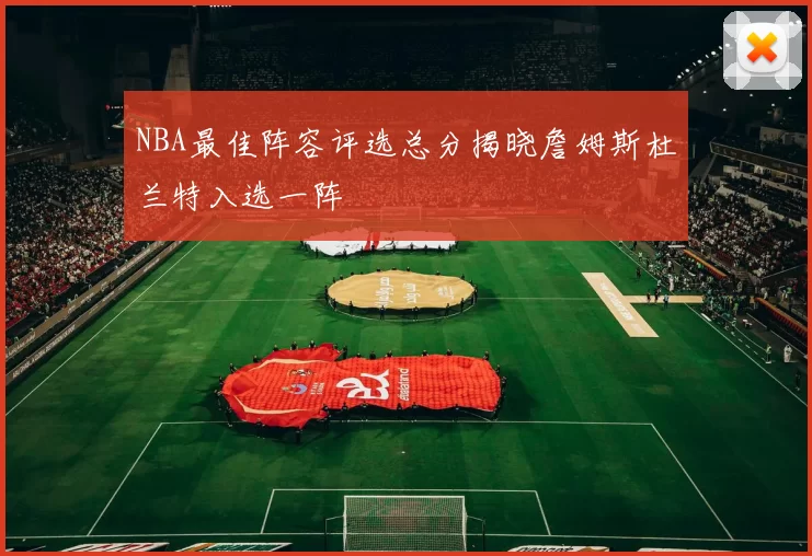NBA最佳阵容评选总分揭晓詹姆斯杜兰特入选一阵