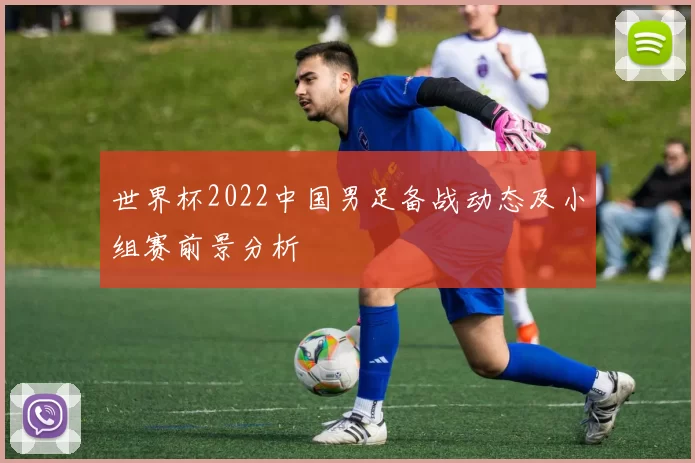 世界杯2022中国男足备战动态及小组赛前景分析