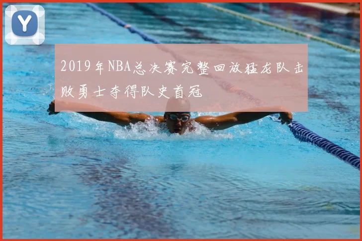 2019年NBA总决赛完整回放猛龙队击败勇士夺得队史首冠