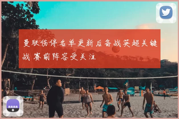 曼联伤停名单更新后备战英超关键战 赛前阵容受关注