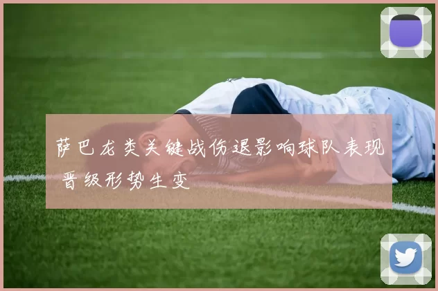 萨巴龙类关键战伤退影响球队表现 晋级形势生变