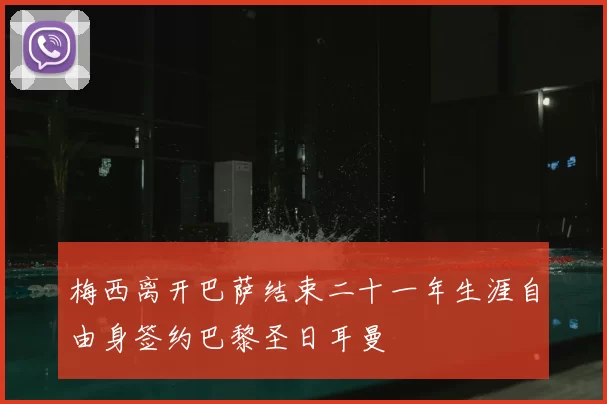 梅西离开巴萨结束二十一年生涯自由身签约巴黎圣日耳曼