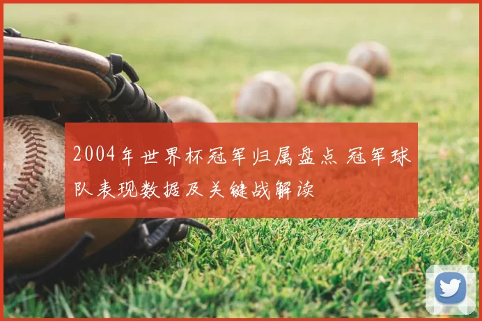 2004年世界杯冠军归属盘点 冠军球队表现数据及关键战解读