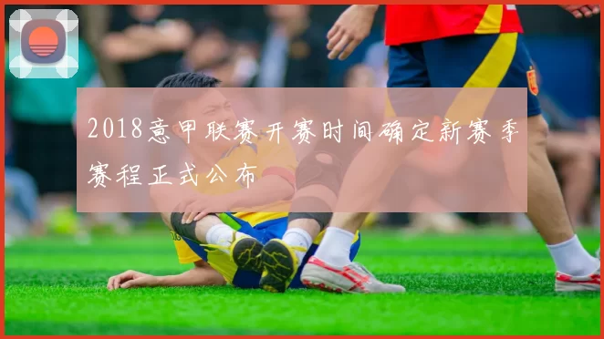 2018意甲联赛开赛时间确定新赛季赛程正式公布