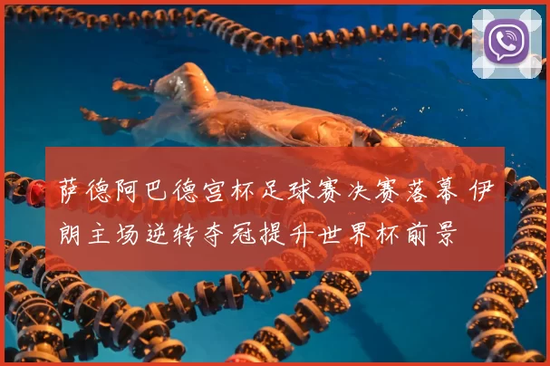 萨德阿巴德宫杯足球赛决赛落幕 伊朗主场逆转夺冠提升世界杯前景