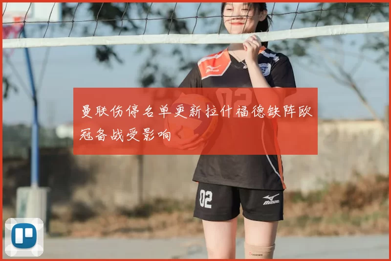 曼联伤停名单更新拉什福德缺阵欧冠备战受影响