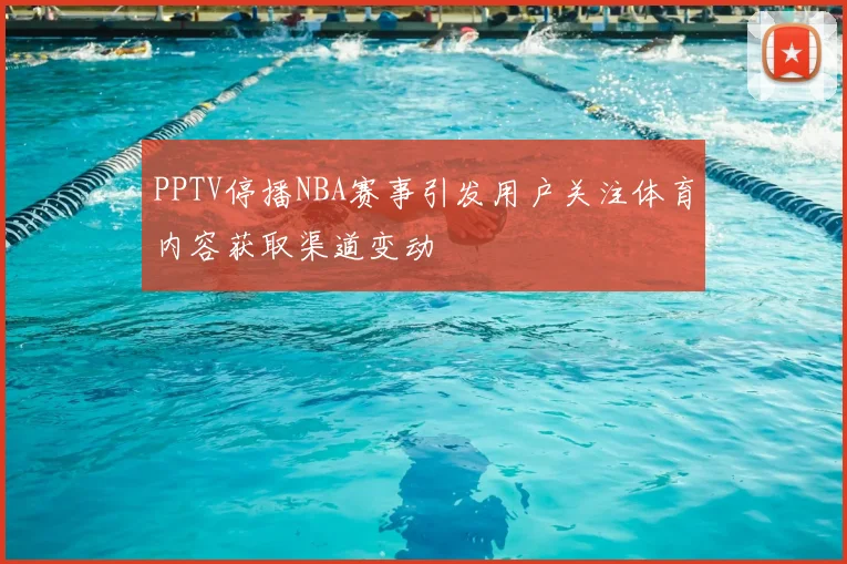 PPTV停播NBA赛事引发用户关注体育内容获取渠道变动
