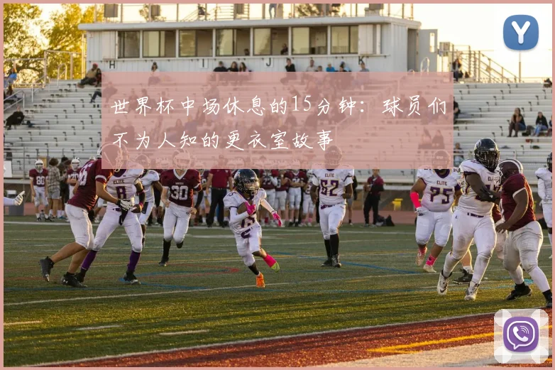 世界杯中场休息的15分钟：球员们不为人知的更衣室故事