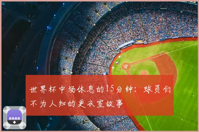 世界杯中场休息的15分钟：球员们不为人知的更衣室故事