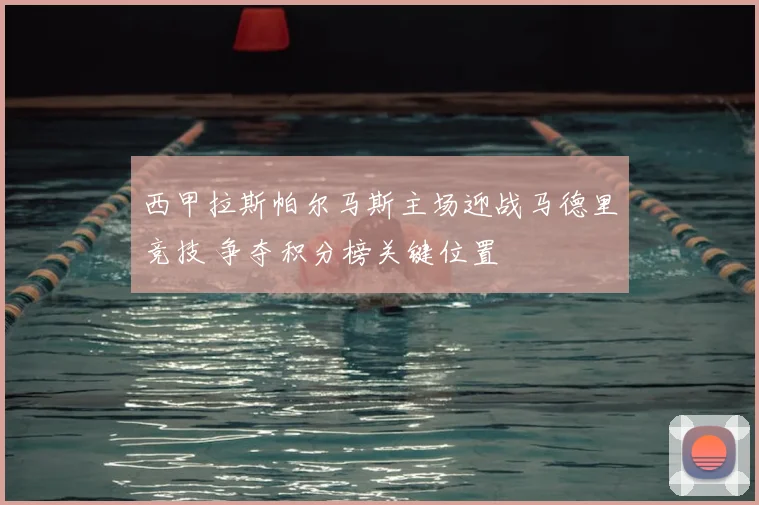 西甲拉斯帕尔马斯主场迎战马德里竞技 争夺积分榜关键位置