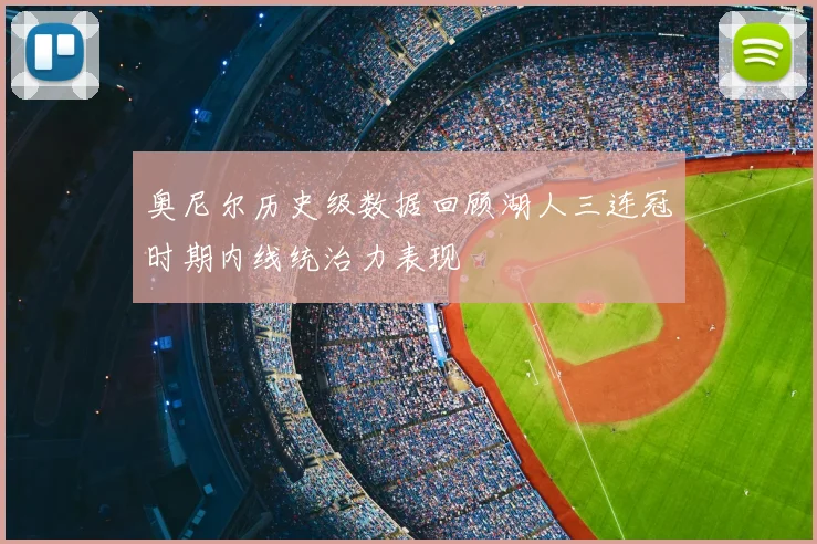 奥尼尔历史级数据回顾湖人三连冠时期内线统治力表现