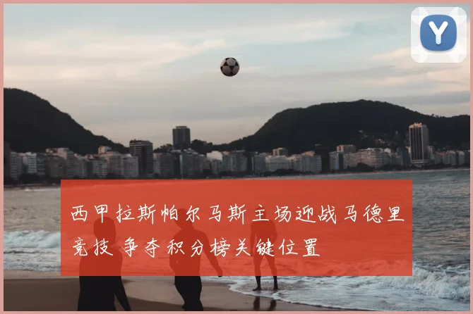 西甲拉斯帕尔马斯主场迎战马德里竞技 争夺积分榜关键位置