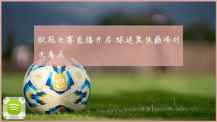 欧冠决赛直播开启 球迷聚焦巅峰对决看点