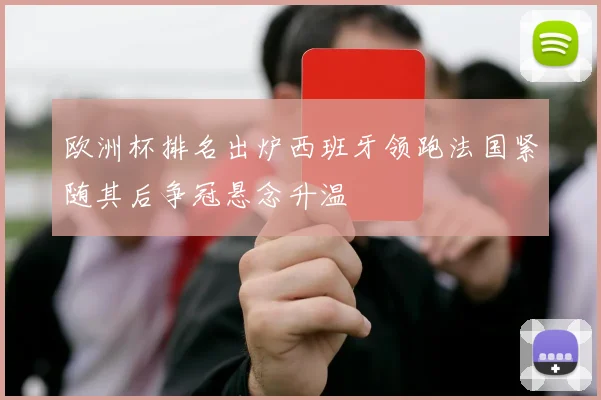 欧洲杯排名出炉西班牙领跑法国紧随其后争冠悬念升温