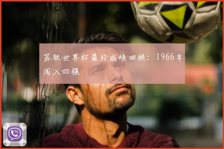 苏联世界杯最好成绩回顾：1966年闯入四强