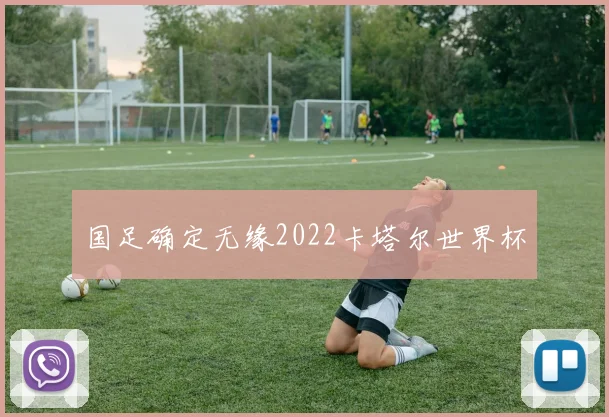 国足确定无缘2022卡塔尔世界杯