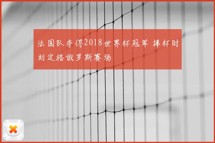 法国队夺得2018世界杯冠军 捧杯时刻定格俄罗斯赛场
