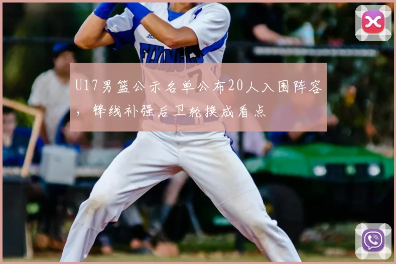 U17男篮公示名单公布20人入围阵容，锋线补强后卫轮换成看点