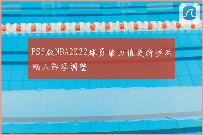 PS5版NBA2K22球员能力值更新涉及湖人阵容调整