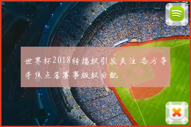 世界杯2018转播权引发关注 各方争夺焦点落赛事版权分配