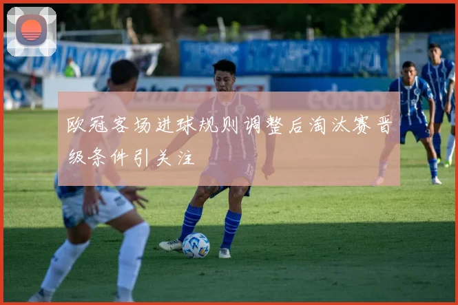 欧冠客场进球规则调整后淘汰赛晋级条件引关注