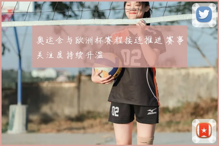 奥运会与欧洲杯赛程接连推进 赛事关注度持续升温
